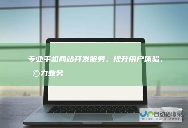 专业手机网站开发服务，提升用户体验，助力业务增长